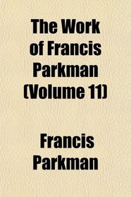 The Work of Francis Parkman (Volume 11)