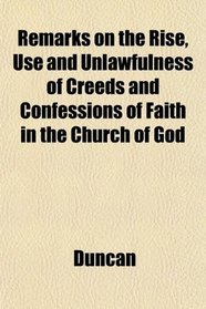 Remarks on the Rise, Use and Unlawfulness of Creeds and Confessions of Faith in the Church of God