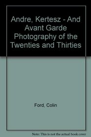 Andre, Kertesz - And Avant Garde Photography of the Twenties and Thirties
