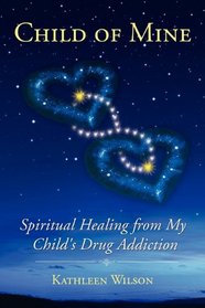 Child of Mine: Spiritual Healing from My Child's Drug Addiction