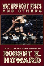 Waterfront Fists and Others : The Collected Fight Stories of Robert E. Howard