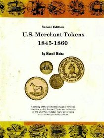 U.S. merchant tokens, 1845-1860: A catalog of the unofficial coinage of America from the end of the Hard Times era to the eve of the Civil War : includes many advertising and business promotion pieces