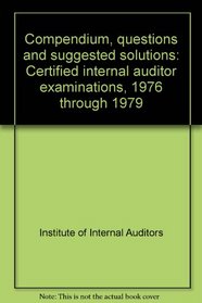 Compendium, questions and suggested solutions: Certified internal auditor examinations, 1976 through 1979