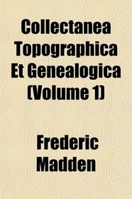 Collectanea Topographica Et Genealogica (Volume 1)