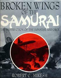 Broken Wings of the Samurai: The Destruction of the Japanese Airforce