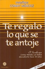 Te regalo lo que se te antoje. El secreto que Conny Mendez ya habi­a descubierto (Spanish Edition) (Coleccion Metafisica Conny Mendez)
