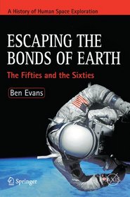 Escaping the Bonds of Earth: The Fifties and the Sixties (Springer Praxis Books / Space Exploration)
