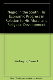 Negro in the South: His Economic Progress in Relation to His Moral and Religious Development