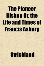 The Pioneer Bishop Or, the Life and Times of Francis Asbury
