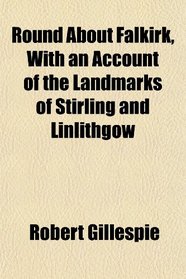 Round About Falkirk, With an Account of the Landmarks of Stirling and Linlithgow