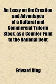 An Essay on the Creation and Advantages of a Cultural and Commercial Triform Stock, as a Counter-Fund to the National Debt