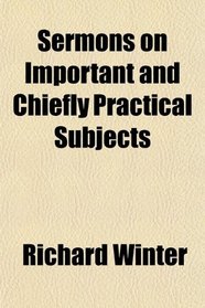 Sermons on Important and Chiefly Practical Subjects
