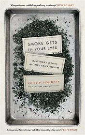 Smoke Gets in Your Eyes: And Other Lessons from the Crematorium