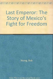 The last emperor;: The story of Mexico's fight for freedom,