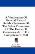 A Vindication Of General Richard Smith, Chairman Of The Select Committee Of The House Of Commons, As To His Competency (1783)