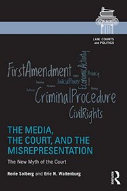 The Media, the Court, and the Misrepresentation: The New Myth of the Court (Law, Courts and Politics)