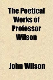 The Poetical Works of Professor Wilson