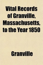 Vital Records of Granville, Massachusetts, to the Year 1850