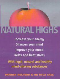Natural Highs: Increase Your Energy, Sharpen Your Mind, Improve Your Mood, Relax and Beat Stress with Legal, Natural and Healthy Mind-altering Substances