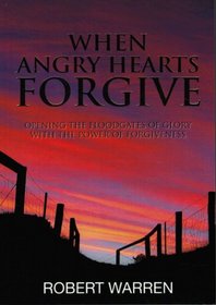 When Angry Hearts Forgive - Opening The Floodgates Of Glory With The Power Of Forgiveness