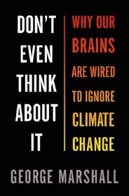 Don't Even Think About It: Why Our Brains Are Wired to Ignore Climate Change