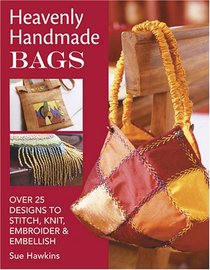 Heavenly Handmade Bags: Over 25 Designs To Stitch, Knit, Embroider & Embellish