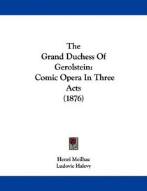 The Grand Duchess Of Gerolstein: Comic Opera In Three Acts (1876)