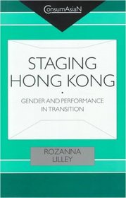Staging Hong Kong: Gender and Performance in Transition (Consumasian)