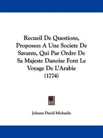 Recueil De Questions, Proposees A Une Societe De Savants, Qui Par Ordre De Sa Majeste Danoise Font Le Voyage De L'Arabie (1774) (French Edition)