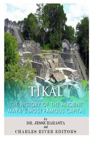 Tikal: The History of the Ancient Maya's Famous Capital