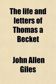 The Life and Letters of Thomas  Becket (Volume 1); Now First Gathered From the Contemporary Historians