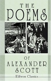 The Poems of Alexander Scott: Edited from the Bannatyne Manuscript and the Maitland Manuscript