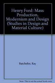 Henry Ford: Mass Production, Modernism and Design (Studies in Design and Material Culture)