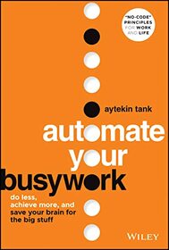 Automate Your Busywork: Do Less, Achieve More, and Save Your Brain for the Big Stuff