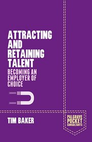 Attracting and Retaining Talent: Becoming an Employer of Choice (Palgrave Pocket Consultants)