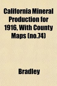 California Mineral Production for 1916, With County Maps (no.74)