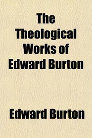 The Theological Works of Edward Burton