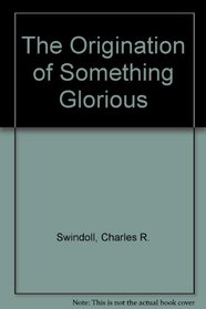 The Origination of Something Glorious