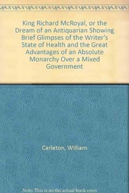 King Richard McRoyal, or the Dream of an Antiquarian Showing Brief Glimpses of the Writer's State of Health and the Great Advantages of an Absolute Monarchy Over a Mixed Government