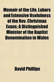 Memoir of the Life, Labors and Extensive Usefulness of the Rev. Christmas Evans; A Distinguished Minister of the Baptist Denomination in Wales