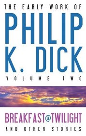 Breakfast at Twilight and Other Stories (Early Work of Philip K. Dick, Vol 2)