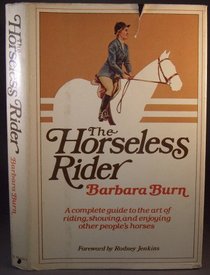 The Horseless Rider : A Complete Guide to the Art of Riding, Showing, and Enjoying Other People's Horses
