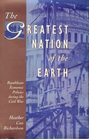 The Greatest Nation of the Earth : Republican Economic Policies during the Civil War (Harvard Historical Studies)