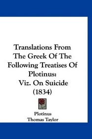 Translations From The Greek Of The Following Treatises Of Plotinus: Viz. On Suicide (1834)