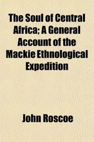 The Soul of Central Africa; A General Account of the Mackie Ethnological Expedition