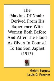 The Maxims Of Noah: Derived From His Experience With Women Both Before And After The Flood As Given In Counsel To His Son Japhet (1913)