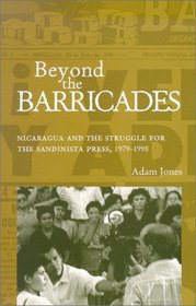 Beyond The Barricades: Nicaragua and the Struggle for the Sandinista Press, 1979-1998 (Ohio RIS Latin America Series)
