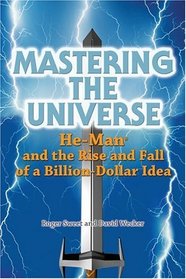 Mastering The Universe: He-man And The Rise And Fall Of A Billion-dollar Idea