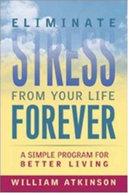 Eliminate Stress from Your Life Forever: A Simple Program for Better Living