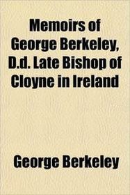 Memoirs of George Berkeley, D.d. Late Bishop of Cloyne in Ireland